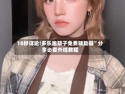 18秒详论!多乐跑胡子免费辅助器”分享必要外挂教程-第1张图片