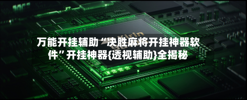 万能开挂辅助“决胜麻将开挂神器软件”开挂神器{透视辅助}全揭秘-第1张图片