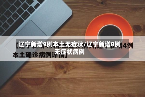 辽宁新增9例本土无症状/辽宁新增8例无症状病例-第1张图片