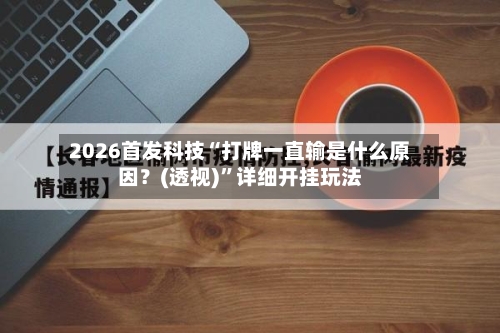 2026首发科技“打牌一直输是什么原因？(透视)”详细开挂玩法-第1张图片