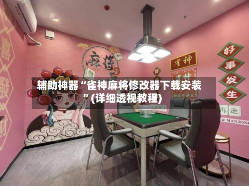辅助神器“雀神麻将修改器下载安装	”(详细透视教程)-第1张图片