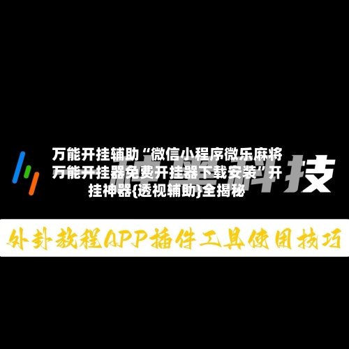万能开挂辅助“微信小程序微乐麻将万能开挂器免费开挂器下载安装”开挂神器{透视辅助}全揭秘-第1张图片