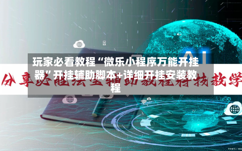玩家必看教程“微乐小程序万能开挂器”开挂辅助脚本+详细开挂安装教程-第1张图片