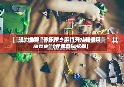 强力推荐“微乐家乡麻将开挂器通用版亮点”(详细透视教程)-第1张图片