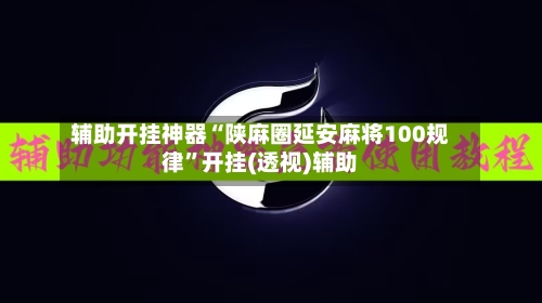 辅助开挂神器“陕麻圈延安麻将100规律	”开挂(透视)辅助-第1张图片