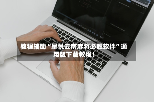 教程辅助“星悦云南麻将必胜软件	”通用版下载教程！-第1张图片