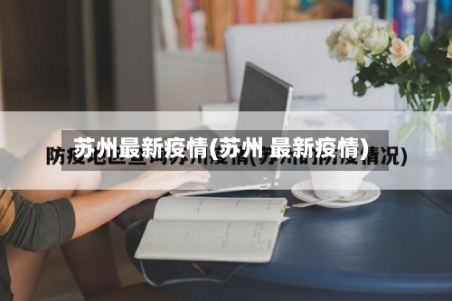 苏州最新疫情(苏州 最新疫情)-第1张图片