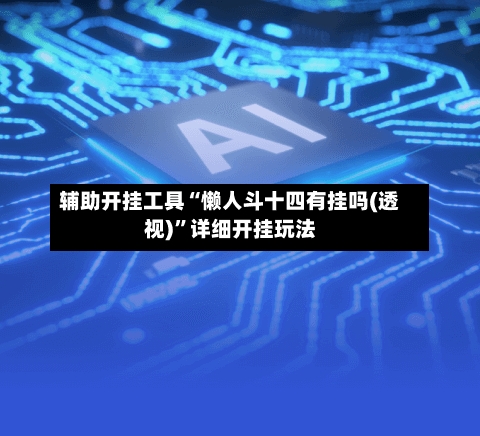 辅助开挂工具“懒人斗十四有挂吗(透视)	”详细开挂玩法-第1张图片