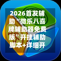 2026首发辅助“微乐八喜牌辅助器免费版”开挂辅助脚本+详细开挂安装教程-第1张图片