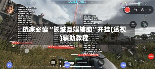 玩家必读“长城互娱辅助	”开挂(透视)辅助教程-第1张图片