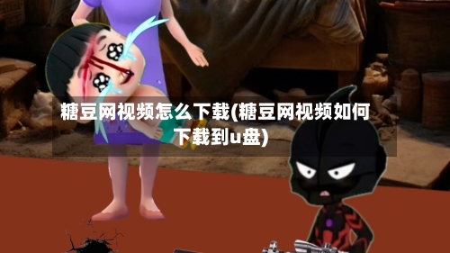 糖豆网视频怎么下载(糖豆网视频如何下载到u盘)-第1张图片