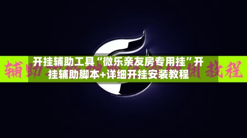 开挂辅助工具“微乐亲友房专用挂”开挂辅助脚本+详细开挂安装教程-第1张图片
