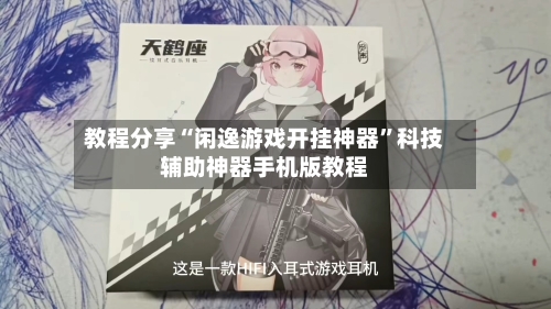 教程分享“闲逸游戏开挂神器”科技辅助神器手机版教程-第1张图片