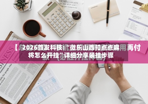 2026首发科技:“微乐山西扣点点麻将怎么开挂”详细分享装挂步骤-第1张图片