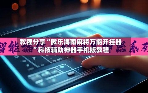 教程分享“微乐海南麻将万能开挂器	”科技辅助神器手机版教程-第1张图片