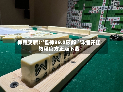 教程更新!“雀神99.0破解”详细开挂教程官方正版下载-第1张图片
