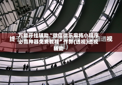 万能开挂辅助“微信微乐麻将小程序必赢神器免费教程”作弊(透视)透视辅助-第1张图片
