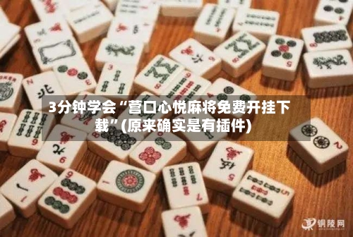 3分钟学会“营口心悦麻将免费开挂下载”(原来确实是有插件)-第1张图片