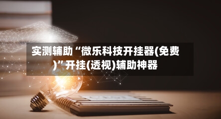 实测辅助“微乐科技开挂器(免费)	”开挂(透视)辅助神器-第1张图片