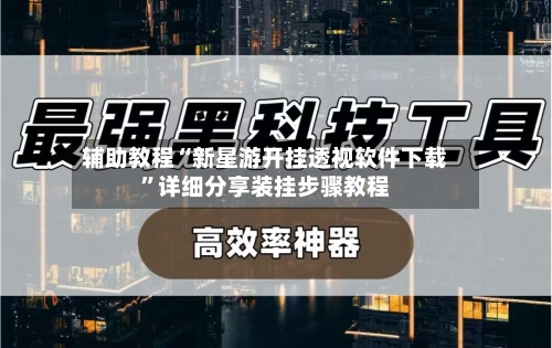 辅助教程“新星游开挂透视软件下载”详细分享装挂步骤教程-第1张图片
