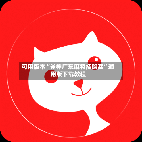 可用版本“雀神广东麻将挂购买”通用版下载教程-第1张图片