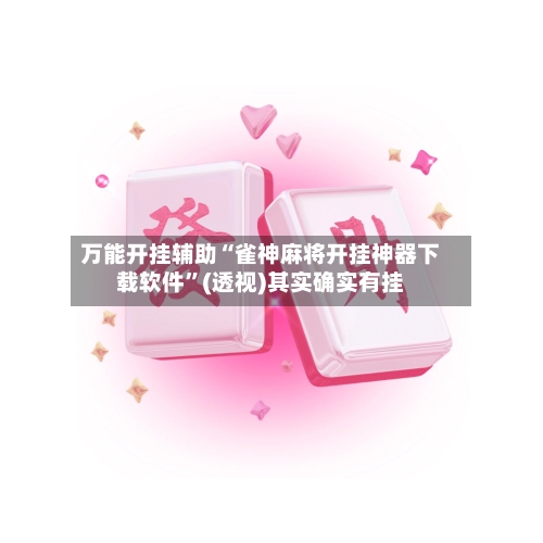 万能开挂辅助“雀神麻将开挂神器下载软件	”(透视)其实确实有挂-第1张图片