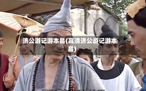 济公游记游本昌(高清济公游记游本昌)-第1张图片