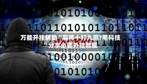 万能开挂辅助“麻将十打九赢?黑科技	”分享必要外挂教程-第1张图片