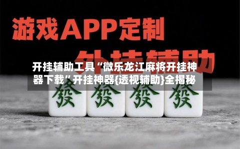 开挂辅助工具“微乐龙江麻将开挂神器下载	”开挂神器{透视辅助}全揭秘-第1张图片