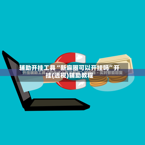 辅助开挂工具“新麻圈可以开挂吗”开挂(透视)辅助教程-第1张图片