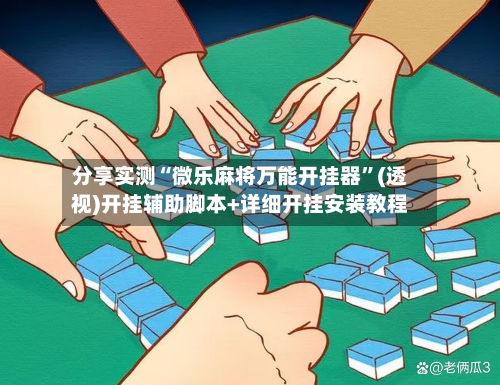 分享实测“微乐麻将万能开挂器”(透视)开挂辅助脚本+详细开挂安装教程-第1张图片