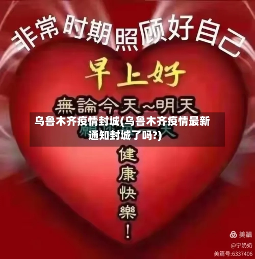 乌鲁木齐疫情封城(乌鲁木齐疫情最新通知封城了吗?)-第1张图片