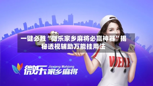 一键必胜“微乐家乡麻将必赢神器	”揭秘透视辅助万能挂用法-第1张图片
