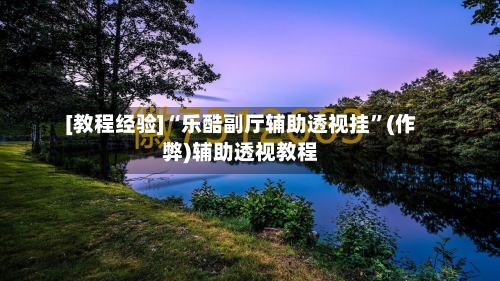 [教程经验]“乐酷副厅辅助透视挂”(作弊)辅助透视教程-第1张图片