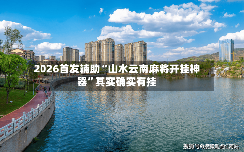 2026首发辅助“山水云南麻将开挂神器”其实确实有挂-第1张图片