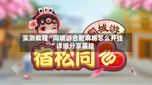 实测教程“同城游合肥麻将怎么开挂”详细分享装挂-第1张图片