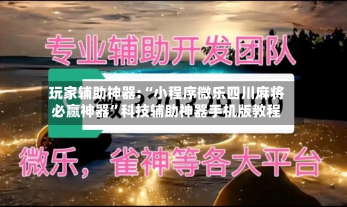 玩家辅助神器:“小程序微乐四川麻将必赢神器”科技辅助神器手机版教程-第1张图片
