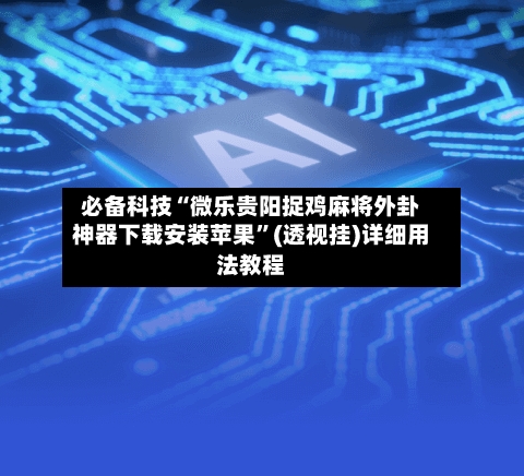必备科技“微乐贵阳捉鸡麻将外卦神器下载安装苹果”(透视挂)详细用法教程-第1张图片