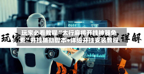 玩家必看教程“太行麻将开挂神器免费”开挂辅助脚本+详细开挂安装教程-第1张图片