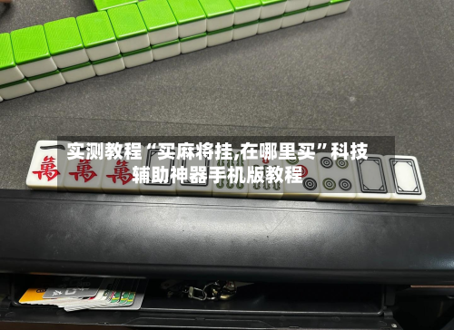 实测教程“买麻将挂,在哪里买	”科技辅助神器手机版教程-第1张图片