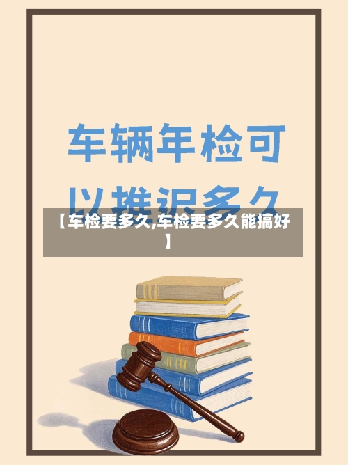 【车检要多久,车检要多久能搞好】-第1张图片