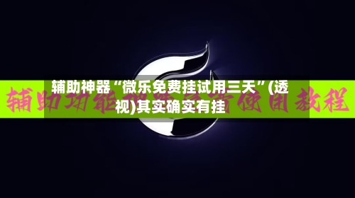辅助神器“微乐免费挂试用三天	”(透视)其实确实有挂-第1张图片
