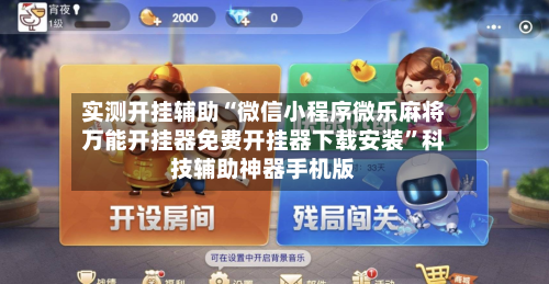 实测开挂辅助“微信小程序微乐麻将万能开挂器免费开挂器下载安装	”科技辅助神器手机版-第1张图片