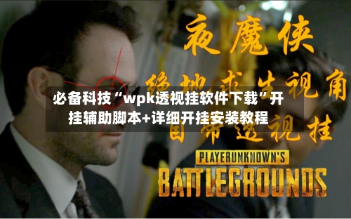 必备科技“wpk透视挂软件下载	”开挂辅助脚本+详细开挂安装教程-第1张图片