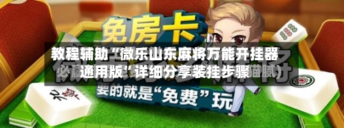 教程辅助“微乐山东麻将万能开挂器通用版	”详细分享装挂步骤-第1张图片