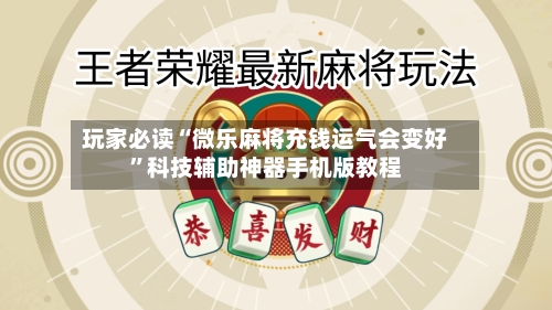 玩家必读“微乐麻将充钱运气会变好”科技辅助神器手机版教程-第1张图片