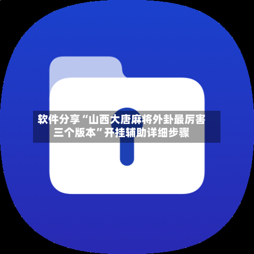 软件分享“山西大唐麻将外卦最厉害三个版本	”开挂辅助详细步骤-第1张图片