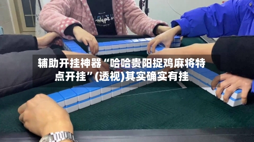 辅助开挂神器“哈哈贵阳捉鸡麻将特点开挂	”(透视)其实确实有挂-第1张图片