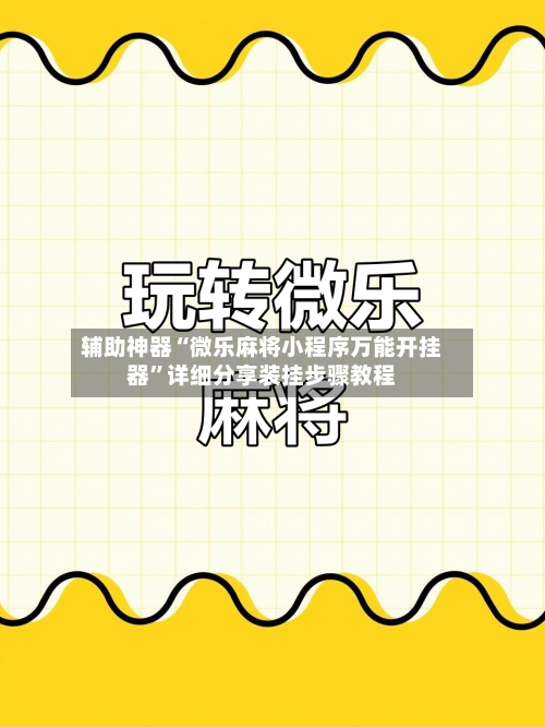 辅助神器“微乐麻将小程序万能开挂器	”详细分享装挂步骤教程-第1张图片