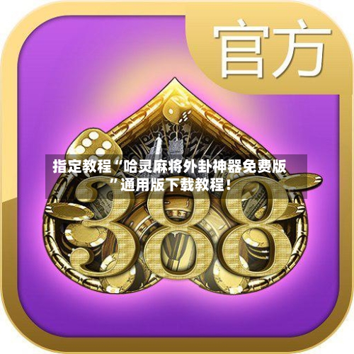 指定教程“哈灵麻将外卦神器免费版”通用版下载教程！-第1张图片